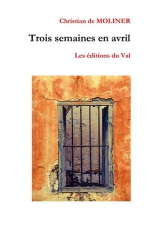 Trois semaines en Avril: Les éditions du Val de Christian De Moliner