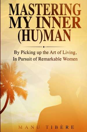 Mastering My Inner (HU)Man: By Picking up the Art of Living, In Pursuit of Remarkable Women de Wayne Bloemhof