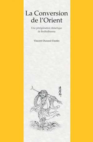 La Conversion de L'Orient: Une Peregrination Didactique de Bodhidharma Dans Un Roman Chinois Du Xviie Siecle de V. Durand-Dastes