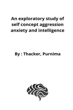 An exploratory study of self concept aggression anxiety and intelligence de Thacker Purnima