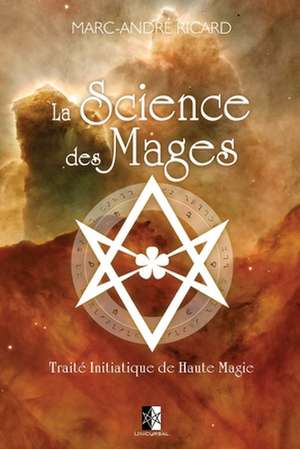 La Science des Mages: Traité Initiatique de Haute Magie de Marc-André Ricard