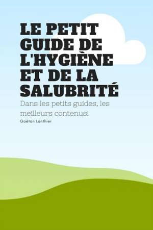 Le petit guide de l'hygiene et de la salubrite de Gaétan Lanthier