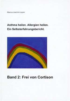 Asthma heilen. Allergien heilen 2. Frei von Cortison de Marcus Joachim Leyrer