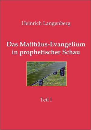 Das Matthäus-Evangelium in prophetischer Schau - Teil I de Heinrich Langenberg