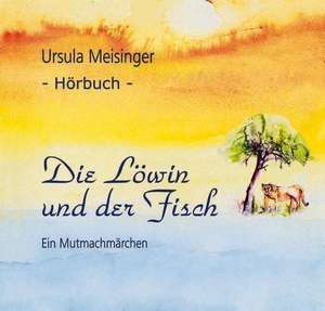 Die Löwin und der Fisch - ein Mutmachmärchen de Ursula Meisinger