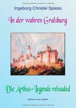 In der wahren Gralsburg - Die Arthus-Legende reloaded de Ingeborg Christel Spiess