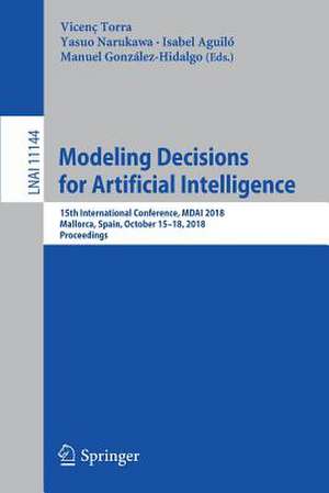 Modeling Decisions for Artificial Intelligence: 15th International Conference, MDAI 2018, Mallorca, Spain, October 15–18, 2018, Proceedings de Vicenç Torra