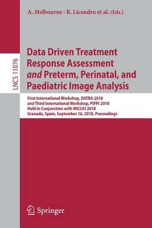 Data Driven Treatment Response Assessment and Preterm, Perinatal, and Paediatric Image Analysis: First International Workshop, DATRA 2018 and Third International Workshop, PIPPI 2018, Held in Conjunction with MICCAI 2018, Granada, Spain, September 16, 2018, Proceedings de Andrew Melbourne