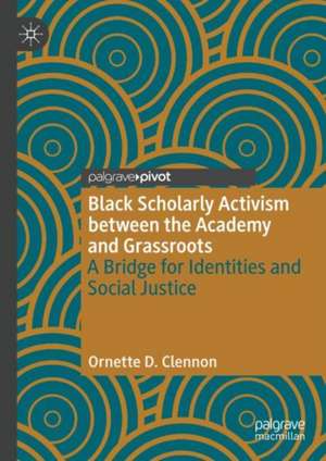 Black Scholarly Activism between the Academy and Grassroots: A Bridge for Identities and Social Justice de Ornette D. Clennon