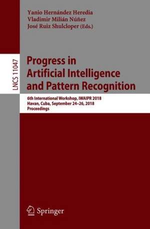 Progress in Artificial Intelligence and Pattern Recognition: 6th International Workshop, IWAIPR 2018, Havana, Cuba, September 24–26, 2018, Proceedings de Yanio Hernández Heredia