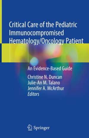 Critical Care of the Pediatric Immunocompromised Hematology/Oncology Patient: An Evidence-Based Guide de Christine N. Duncan