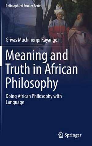 Meaning and Truth in African Philosophy: Doing African Philosophy with Language de Grivas Muchineripi Kayange