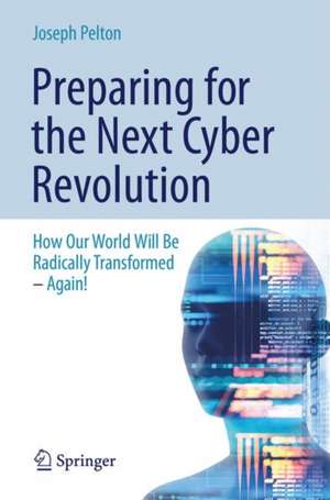 Preparing for the Next Cyber Revolution: How Our World Will Be Radically Transformed—Again! de Joseph N. Pelton