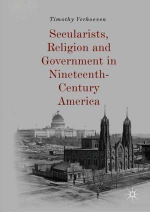 Secularists, Religion and Government in Nineteenth-Century America de Timothy Verhoeven