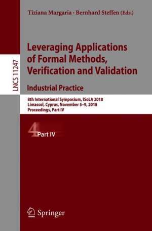 Leveraging Applications of Formal Methods, Verification and Validation. Industrial Practice: 8th International Symposium, ISoLA 2018, Limassol, Cyprus, November 5-9, 2018, Proceedings, Part IV de Tiziana Margaria