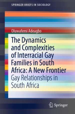 The Dynamics and Complexities of Interracial Gay Families in South Africa: A New Frontier: Gay Relationships in South Africa de Oluwafemi Adeagbo