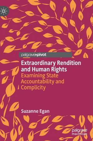 Extraordinary Rendition and Human Rights: Examining State Accountability and Complicity de Suzanne Egan