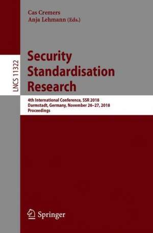 Security Standardisation Research: 4th International Conference, SSR 2018, Darmstadt, Germany, November 26-27, 2018, Proceedings de Cas Cremers