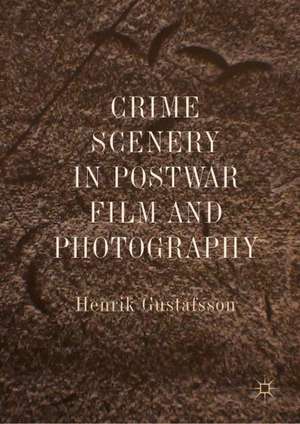 Crime Scenery in Postwar Film and Photography de Henrik Gustafsson