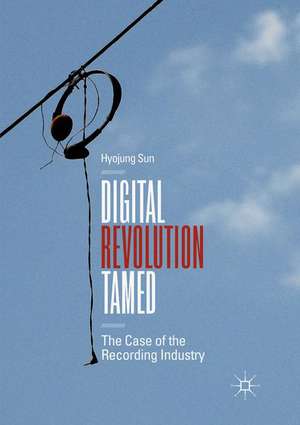 Digital Revolution Tamed: The Case of the Recording Industry de Hyojung Sun