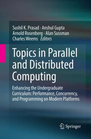 Topics in Parallel and Distributed Computing: Enhancing the Undergraduate Curriculum: Performance, Concurrency, and Programming on Modern Platforms de Sushil K. Prasad