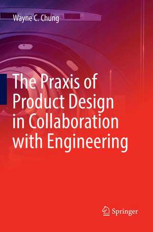 The Praxis of Product Design in Collaboration with Engineering de Wayne C. Chung