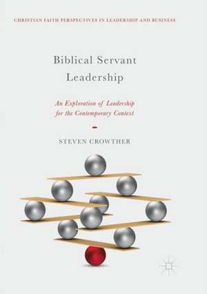 Biblical Servant Leadership: An Exploration of Leadership for the Contemporary Context de Steven Crowther