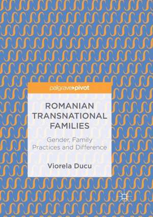 Romanian Transnational Families: Gender, Family Practices and Difference de Viorela Ducu