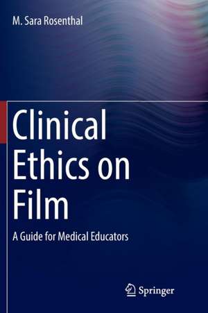 Clinical Ethics on Film: A Guide for Medical Educators de M. Sara Rosenthal