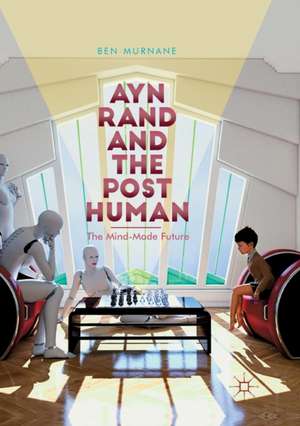 Ayn Rand and the Posthuman: The Mind-Made Future de Ben Murnane