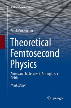 Theoretical Femtosecond Physics: Atoms and Molecules in Strong Laser Fields de Frank Grossmann