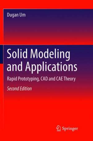 Solid Modeling and Applications: Rapid Prototyping, CAD and CAE Theory de Dugan Um