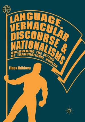 Language, Vernacular Discourse and Nationalisms: Uncovering the Myths of Transnational Worlds de Finex Ndhlovu