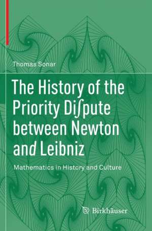 The History of the Priority Di∫pute between Newton and Leibniz: Mathematics in History and Culture de Thomas Sonar