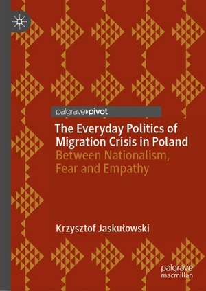 The Everyday Politics of Migration Crisis in Poland: Between Nationalism, Fear and Empathy de Krzysztof Jaskulowski