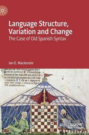 Language Structure, Variation and Change: The Case of Old Spanish Syntax de Ian E. Mackenzie