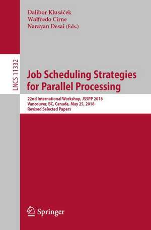 Job Scheduling Strategies for Parallel Processing: 22nd International Workshop, JSSPP 2018, Vancouver, BC, Canada, May 25, 2018, Revised Selected Papers de Dalibor Klusáček