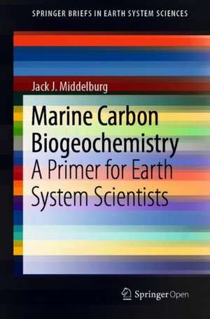 Marine Carbon Biogeochemistry: A Primer for Earth System Scientists de Jack J. Middelburg