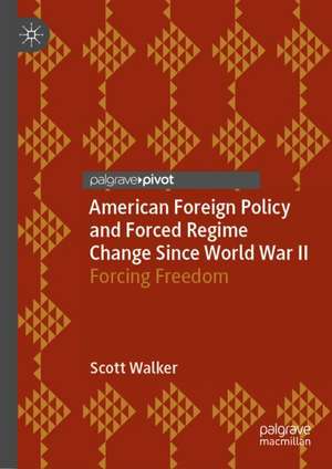 American Foreign Policy and Forced Regime Change Since World War II: Forcing Freedom de Scott Walker