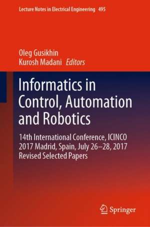 Informatics in Control, Automation and Robotics: 14th International Conference, ICINCO 2017 Madrid, Spain, July 26-28, 2017 Revised Selected Papers de Oleg Gusikhin