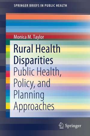 Rural Health Disparities: Public Health, Policy, and Planning Approaches de Monica M. Taylor