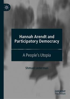 Hannah Arendt and Participatory Democracy: A People's Utopia de Shmuel Lederman