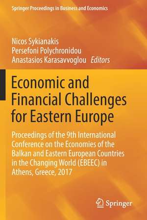 Economic and Financial Challenges for Eastern Europe: Proceedings of the 9th International Conference on the Economies of the Balkan and Eastern European Countries in the Changing World (EBEEC) in Athens, Greece, 2017 de Nicos Sykianakis