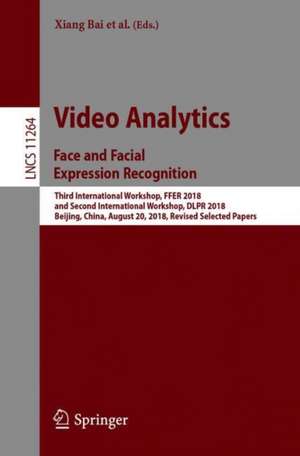 Video Analytics. Face and Facial Expression Recognition: Third International Workshop, FFER 2018, and Second International Workshop, DLPR 2018, Beijing, China, August 20, 2018, Revised Selected Papers de Xiang Bai