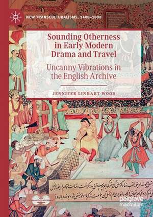 Sounding Otherness in Early Modern Drama and Travel: Uncanny Vibrations in the English Archive de Jennifer Linhart Wood