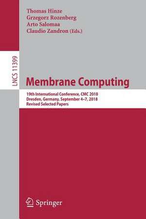 Membrane Computing: 19th International Conference, CMC 2018, Dresden, Germany, September 4–7, 2018, Revised Selected Papers de Thomas Hinze