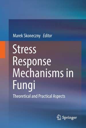 Stress Response Mechanisms in Fungi: Theoretical and Practical Aspects de Marek Skoneczny