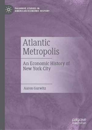 Atlantic Metropolis: An Economic History of New York City de Aaron Gurwitz