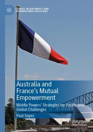 Australia and France’s Mutual Empowerment: Middle Powers’ Strategies for Pacific and Global Challenges de Paul Soyez