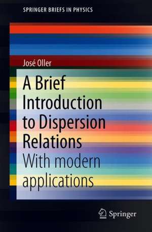 A Brief Introduction to Dispersion Relations: With Modern Applications de José Antonio Oller